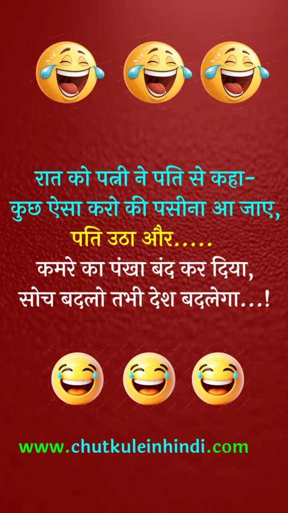 रात को पत्नी ने पति से कहा-
कुछ ऐसा करो की पसीना आ जाए,
पति उठा और कमरे का पंखा बंद कर दिया,
सोच बदलो तभी देश बदलेगा...!
